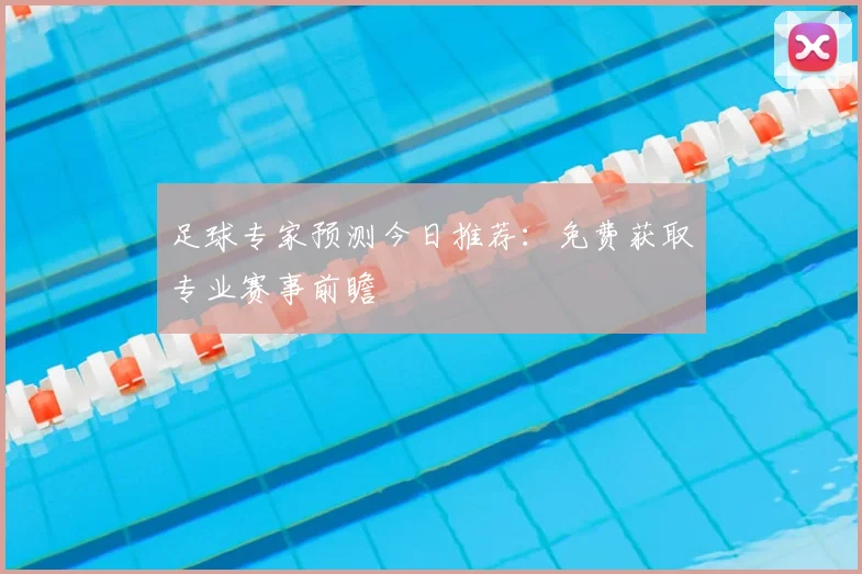 足球专家预测今日推荐:免费获取专业赛事前瞻