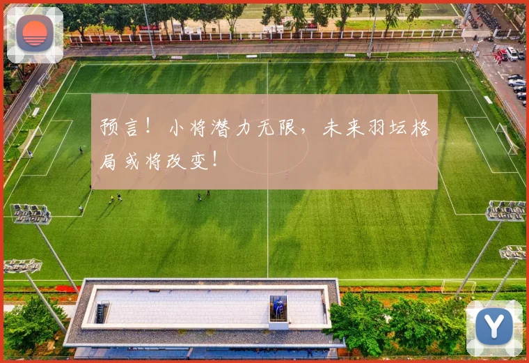 预言！小将潜力无限，未来羽坛格局或将改变！