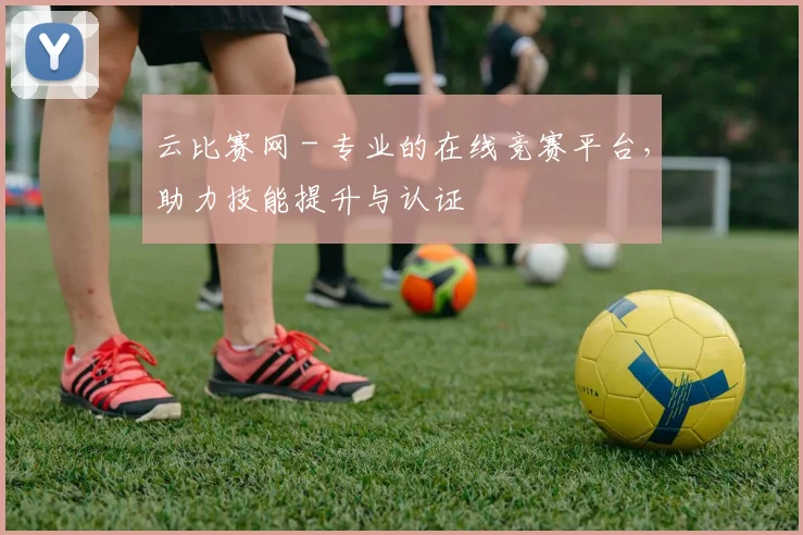 云比赛网 - 专业的在线竞赛平台,助力技能提升与认证