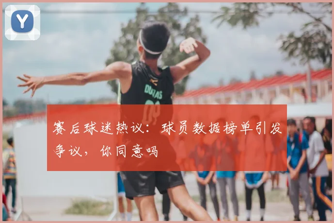 赛后球迷热议：球员数据榜单引发争议，你同意吗