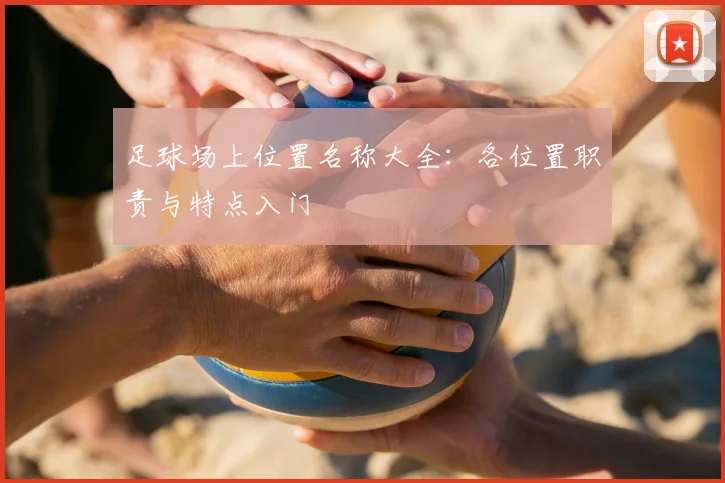 足球场上位置名称大全：各位置职责与特点入门