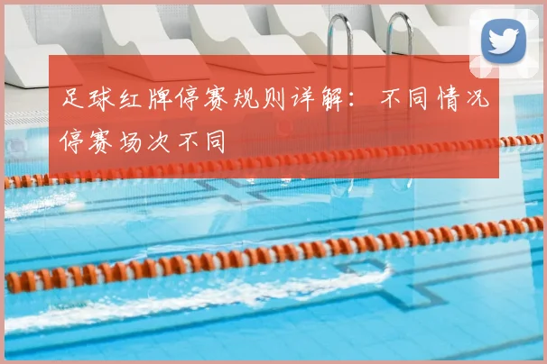 足球红牌停赛规则详解:不同情况停赛场次不同