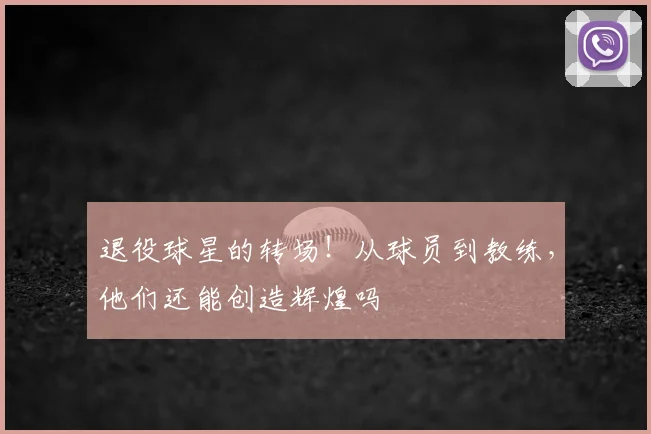 退役球星的转场!从球员到教练,他们还能创造辉煌吗