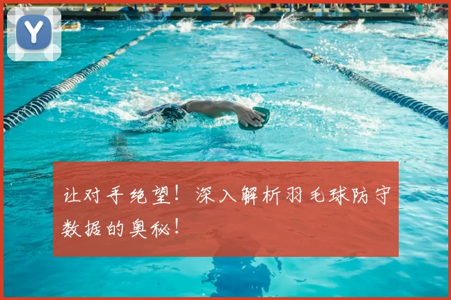 让对手绝望!深入解析羽毛球防守数据的奥秘!