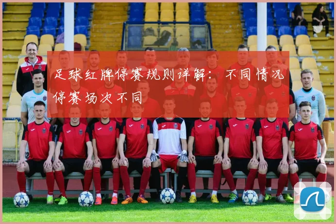足球红牌停赛规则详解：不同情况停赛场次不同