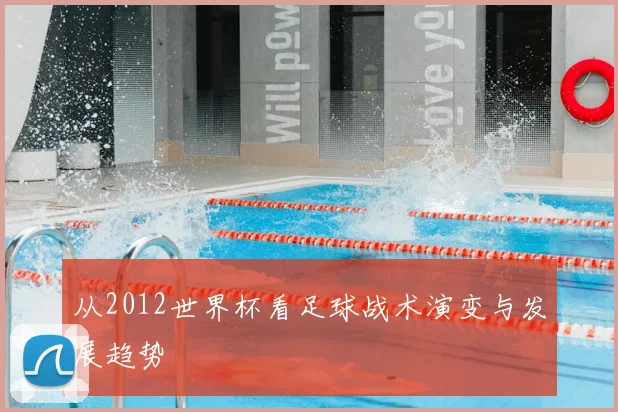 从2012世界杯看足球战术演变与发展趋势