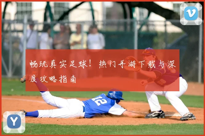 畅玩真实足球!热门手游下载与深度攻略指南