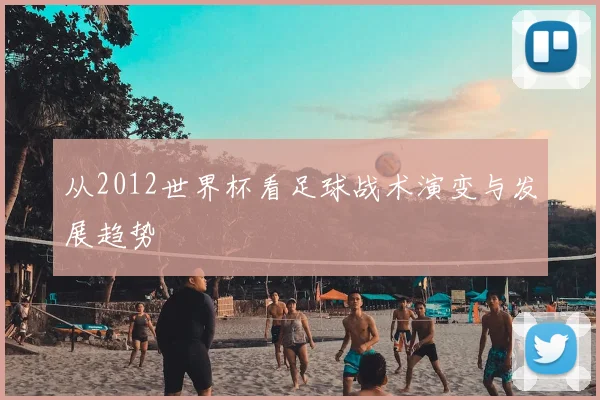 从2012世界杯看足球战术演变与发展趋势
